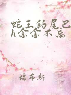 蛇王的尾巴高ah念念不忘