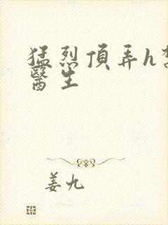 猛烈顶弄h禁欲医生