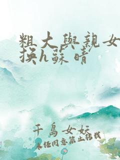 粗大与亲女伦交换h苏晴