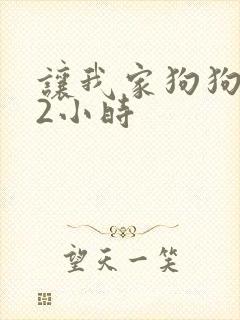 让我家狗狗X了2小时