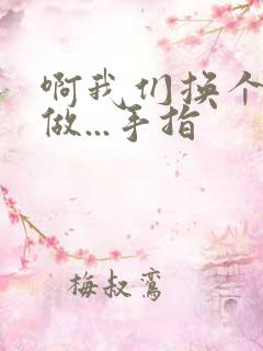 啊我们换个地方做...手指