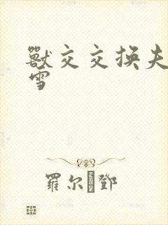 兽交交换夫妻小雪