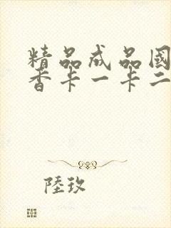 精品成品国色天香卡一卡二摄像头