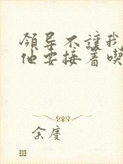 领导不让我断奶他要接着吃