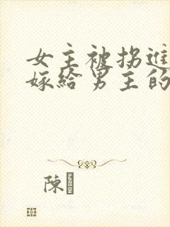 女主被拐进山里嫁给男主的小说
