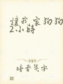 让我家狗狗X了2小时