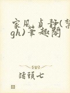 家风贞静(禁忌gh)笔趣阁