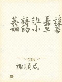 英语班长让我桶她的小草莓