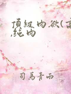 顶级肉欲(高h,纯肉