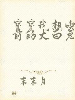 宝宝我想吃你胸前的大白兔奶糖