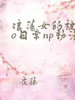 浪荡女的被cao日常np动漫