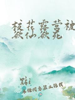 校花露营被弄得欲仙欲死