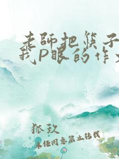 老师把筷子放进我P眼的作文