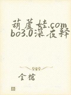 葫芦娃.combo3.0深夜释放自己