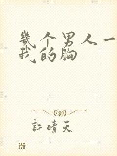 几个男人一起吃我的胸