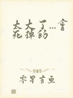 太大了...会死掉的