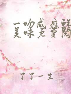 一吻成瘾鲜妻太美味免费阅读
