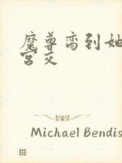 魔尊脔到她哭h宫交