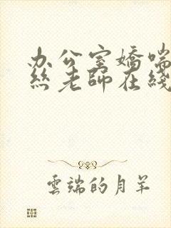 办公室娇喘的白丝老师在线看