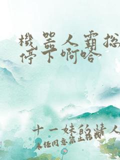 机器人霸总微博停下啊哈