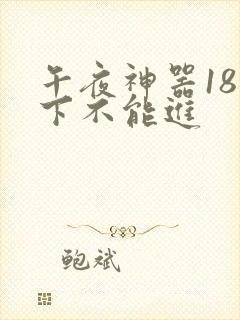 午夜神器18以下不能进