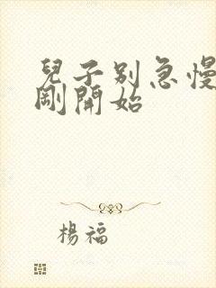 儿子别急慢慢来刚开始