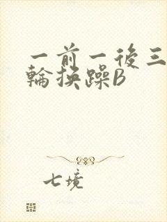 一前一后三个人轮换躁B