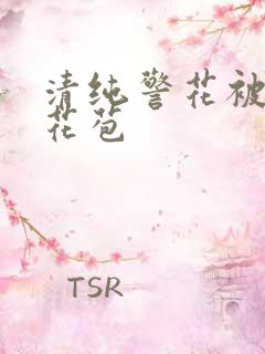 清纯警花被迫开花苞