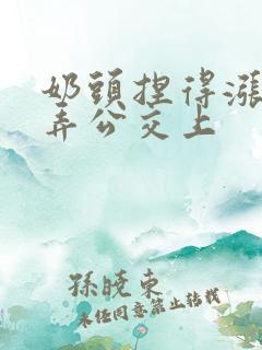 奶头捏得涨大玩弄公交上