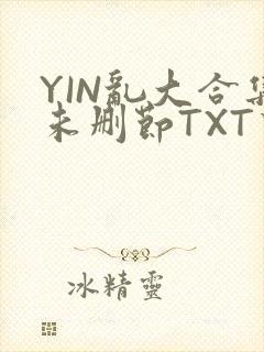 YIN乱大合集未删节TXT下载