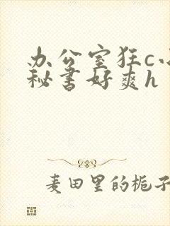 办公室狂c小雪秘书好爽h