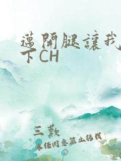 迈开腿让我尝一下CH