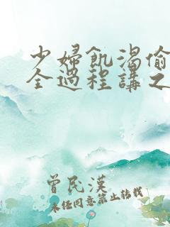 少妇饥渴偷公乱全过程讲之本