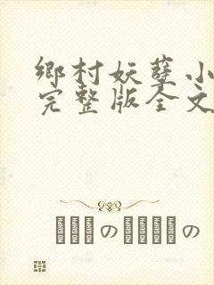 乡村妖孽小村医完整版全文免费阅读