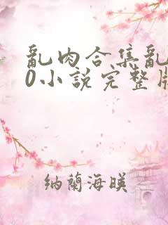 乱肉合集乱500小说完整版