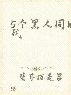5个黑人同时玩我