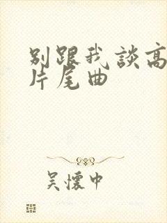 别跟我谈高富帅片尾曲