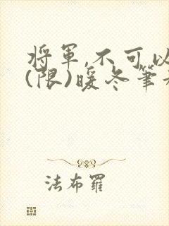 将军,不可以!(限)暖冬笔趣阁免费阅读