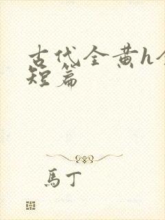 古代全黄h全肉短篇