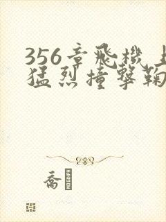 356章飞机上猛烈撞击鞠婧祎