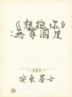 《想抱你》作者:无罪国度