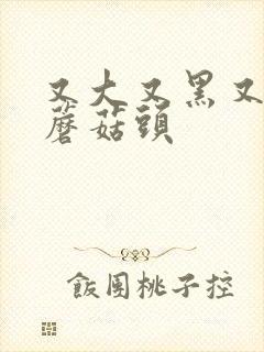 又大又黑又长的蘑菇头