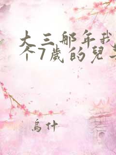 大三那年我有了个7岁的儿子