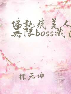 偏执疯美人玩哭无限boss藏匣