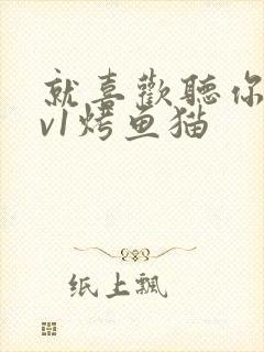 就喜欢听你叫1v1烤鱼猫