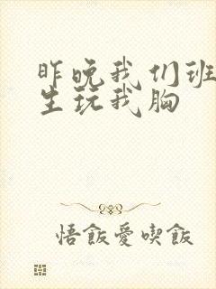 昨晚我们班六男生玩我胸