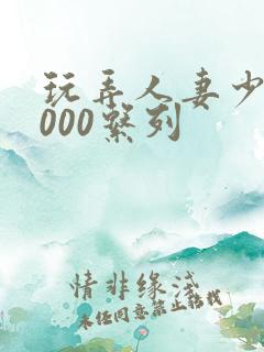 玩弄人妻少妇1000系列