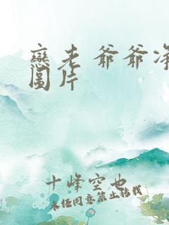 恋老 爷爷净身图片