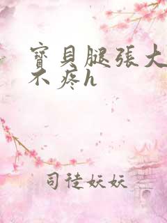 宝贝腿张大点就不疼h