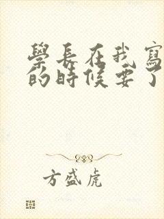 学长在我写作业的时候要了我